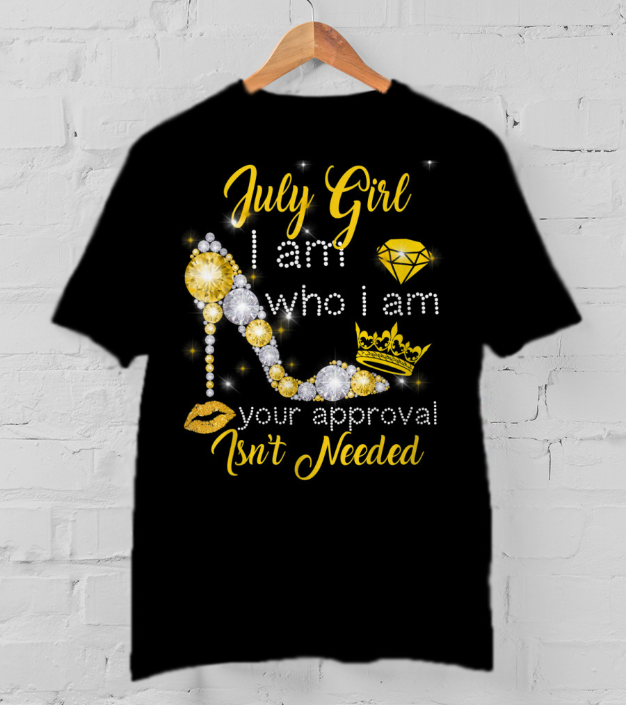 July Girl I Am Who I Am Your Approval Isn't Needed Diamond Crown High Heel T-Shirt