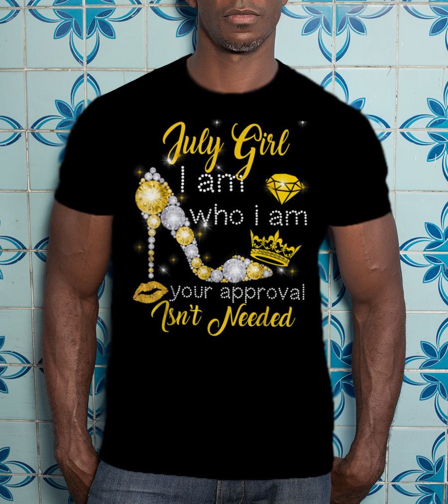 July Girl I Am Who I Am Your Approval Isn't Needed Diamond Crown High Heel T-Shirt