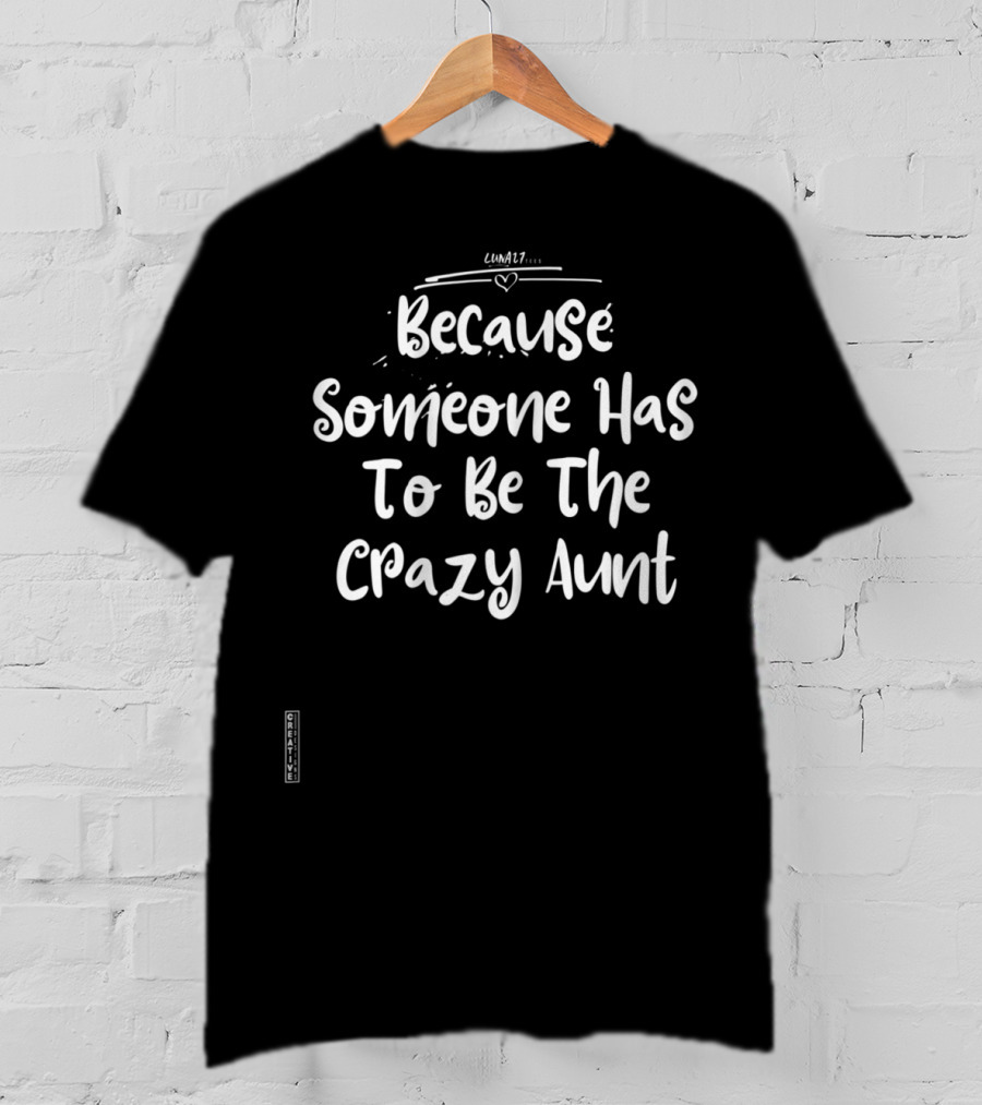 Because Someone Has To Be The Crazy Aunt Crazy Aunt Life T-Shirt