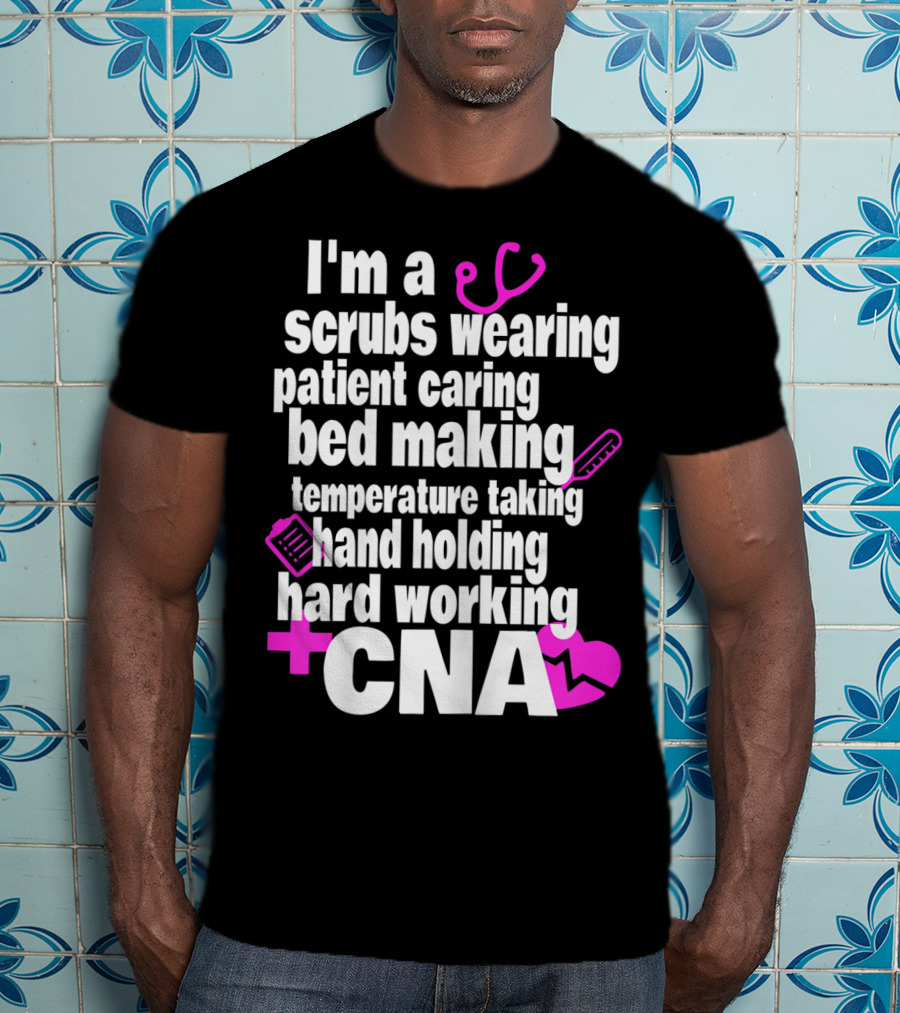 I'm A Scrubs Wearing Patient Caring Bed Making Temperature Taking Hand Holding Hard Working CNA T-Shirt