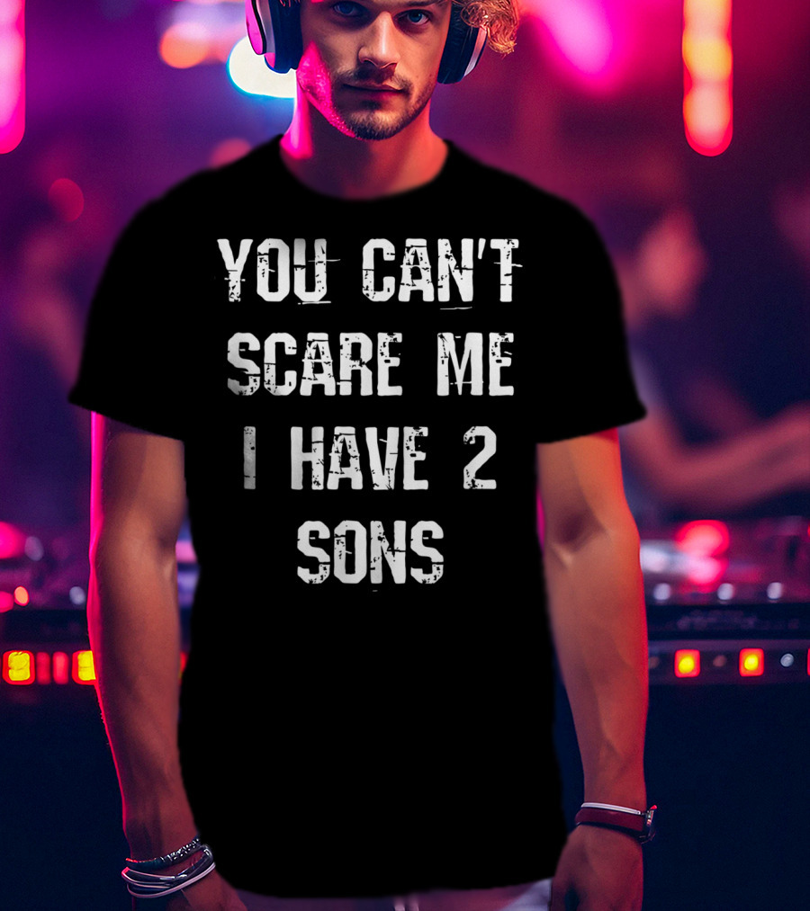 You Can't Scare Me I Have 2 Sons Mother Father Fun T-Shirt