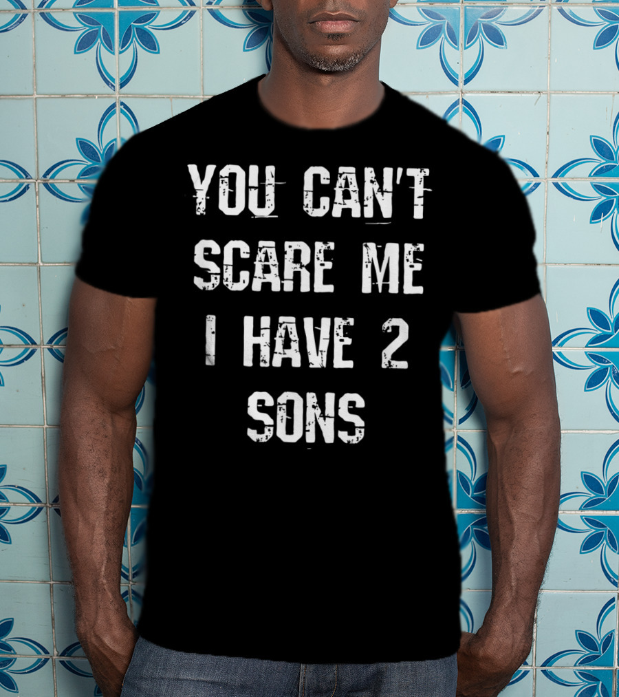 You Can't Scare Me I Have 2 Sons Mother Father Fun T-Shirt