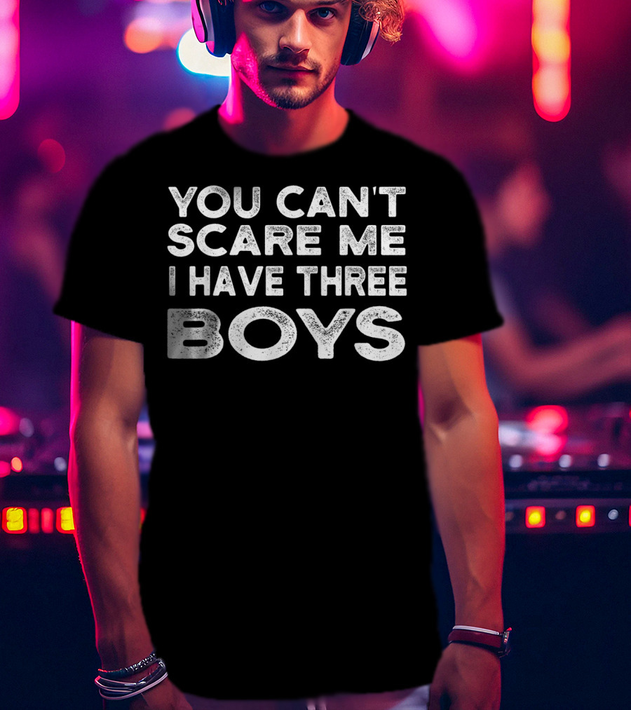 You Can't Scare ME I Have Three Boys T-Shirt