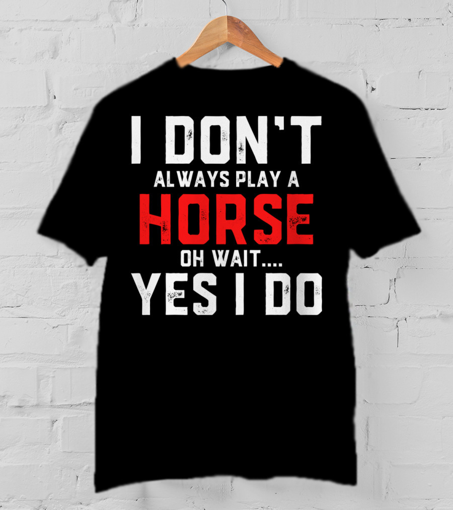 I Don't Always Play A Horse Oh Wait Yes I Do T-Shirt