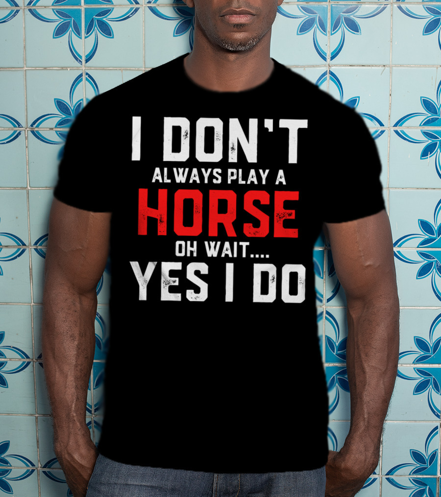 I Don't Always Play A Horse Oh Wait Yes I Do T-Shirt