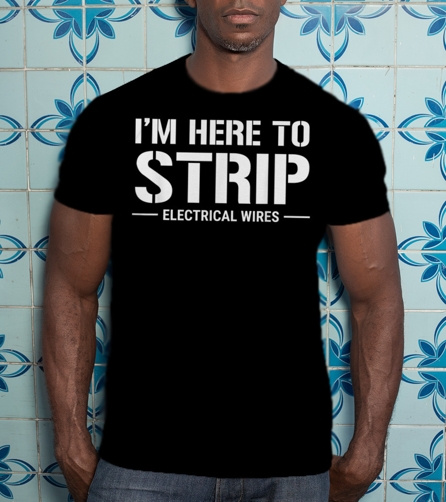 I'm Here To Strip Electrical Wires Funny Electrician T-Shirt