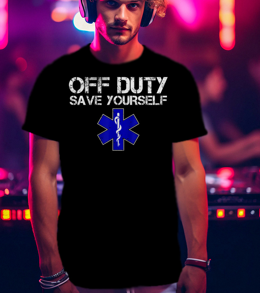 Off Duty Save Yourself EMS EMT Humor Star Of Life T-Shirt