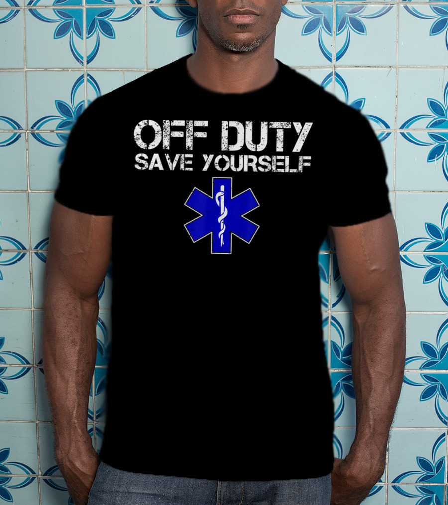 Off Duty Save Yourself EMS EMT Humor Star Of Life T-Shirt