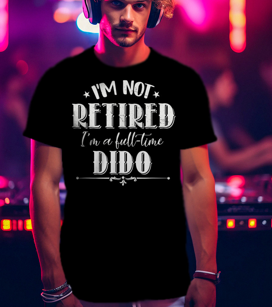 I'm Not Retired I'm A Full-Time Dido T-Shirt