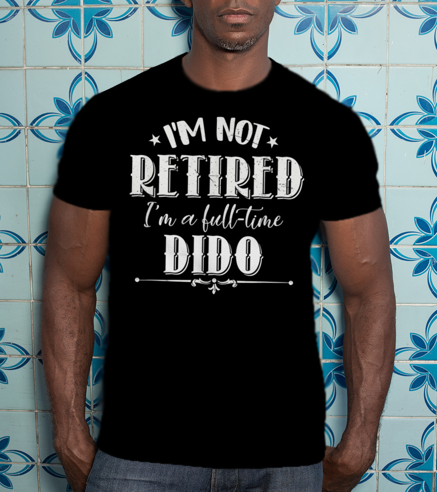 I'm Not Retired I'm A Full-Time Dido T-Shirt
