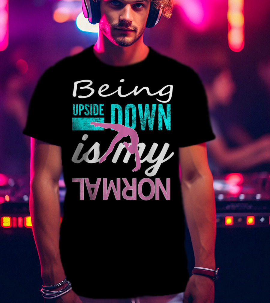 Being Upside Down Is My Normal Gymnastics T-Shirt