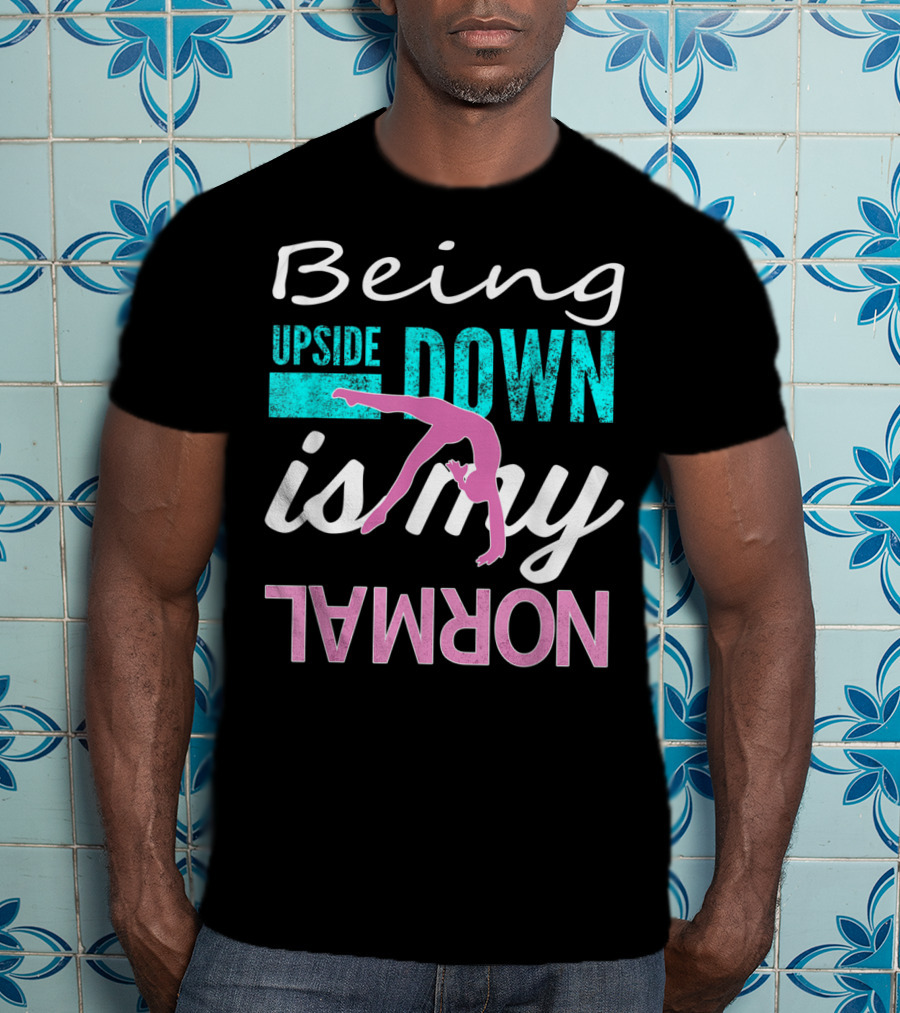 Being Upside Down Is My Normal Gymnastics T-Shirt
