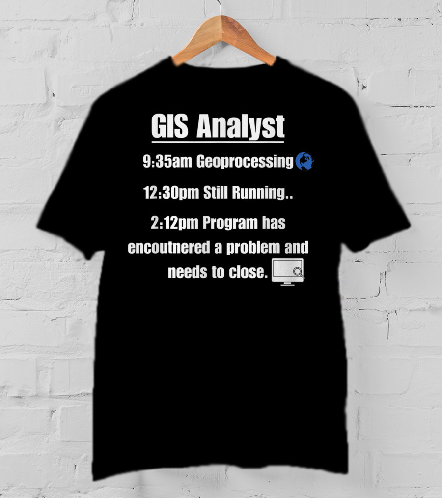 GIS Analyst 9:35am Geoprocessing 12:30pm Still Running 2:12pm Program Encountered A Problem And Needs To Close T-Shirt