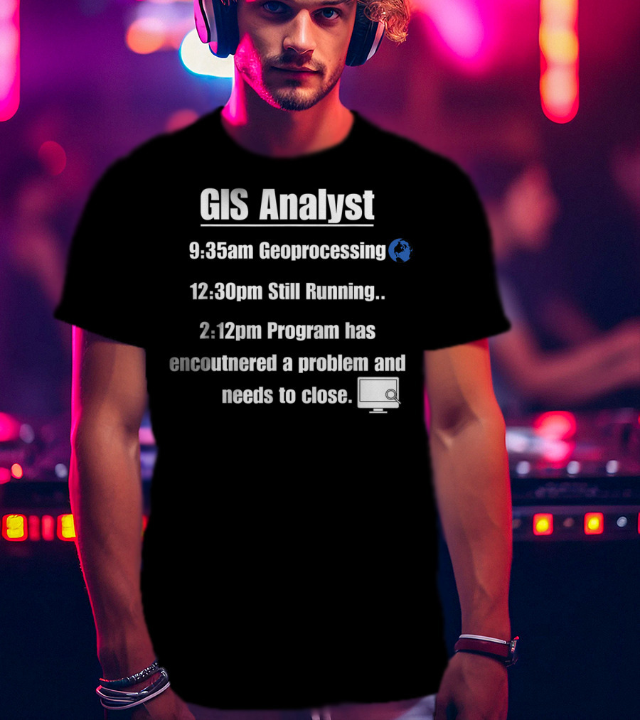 GIS Analyst 9:35am Geoprocessing 12:30pm Still Running 2:12pm Program Encountered A Problem And Needs To Close T-Shirt