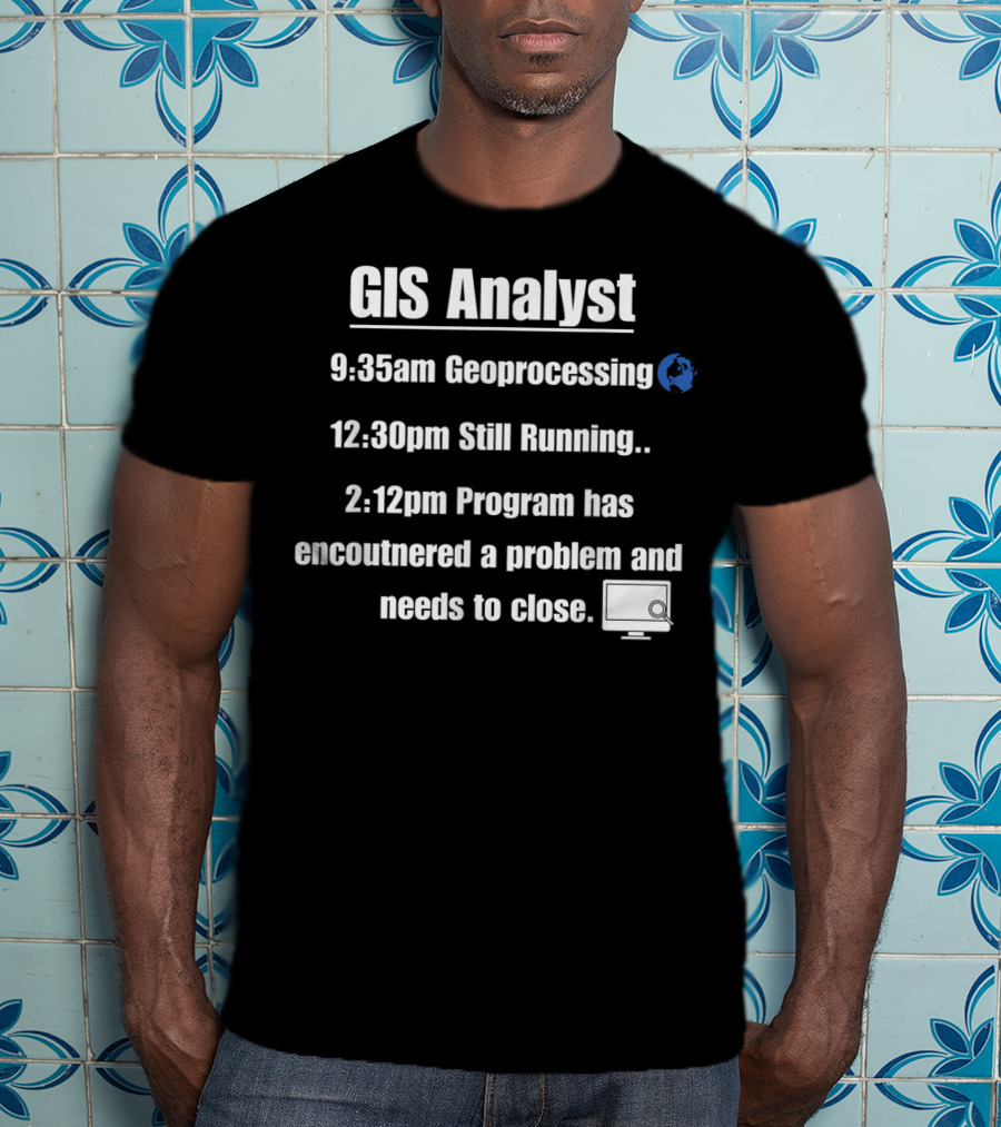 GIS Analyst 9:35am Geoprocessing 12:30pm Still Running 2:12pm Program Encountered A Problem And Needs To Close T-Shirt
