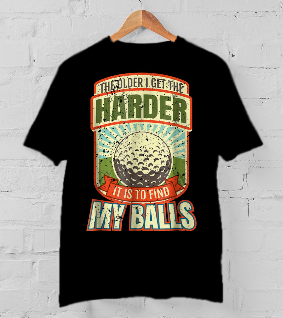 The Older I Get The Harder It Is To Find My Balls T-Shirt