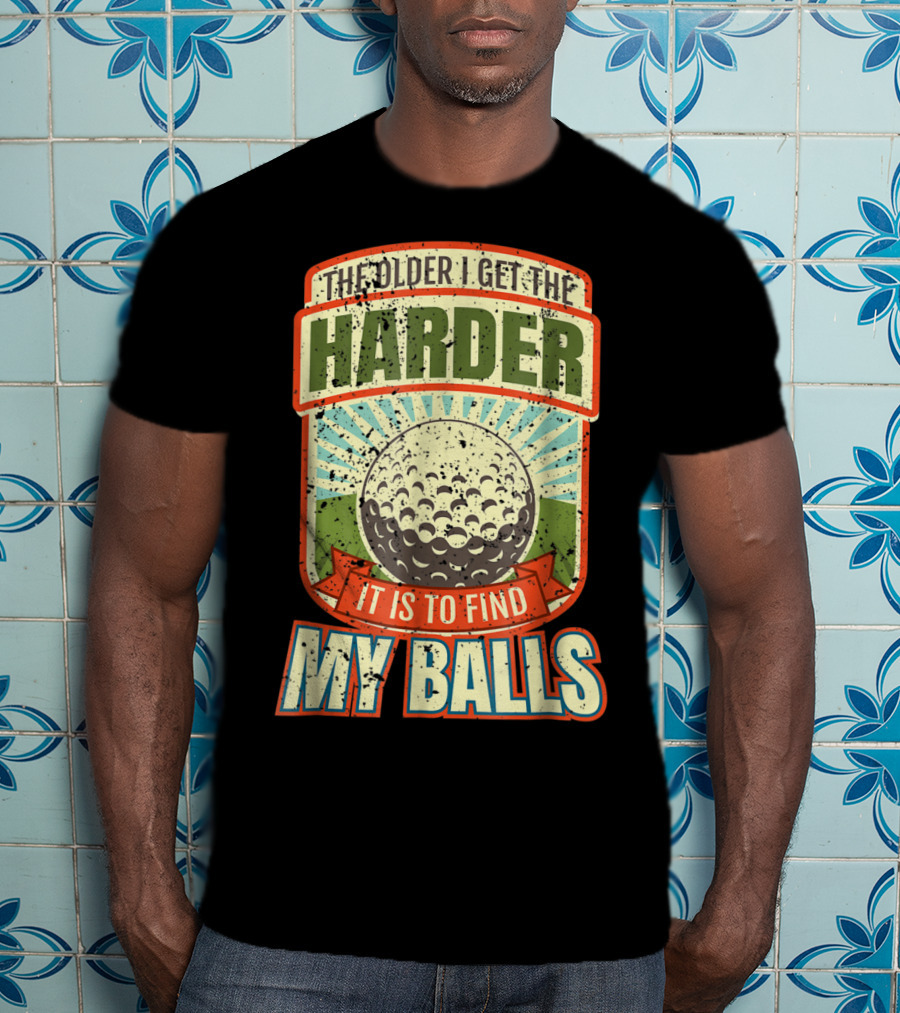 The Older I Get The Harder It Is To Find My Balls T-Shirt
