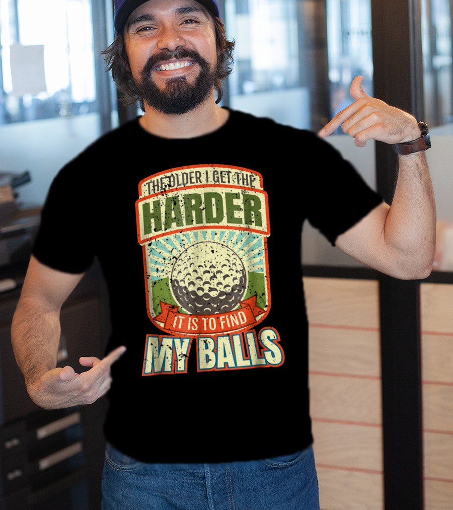 The Older I Get The Harder It Is To Find My Balls T-Shirt