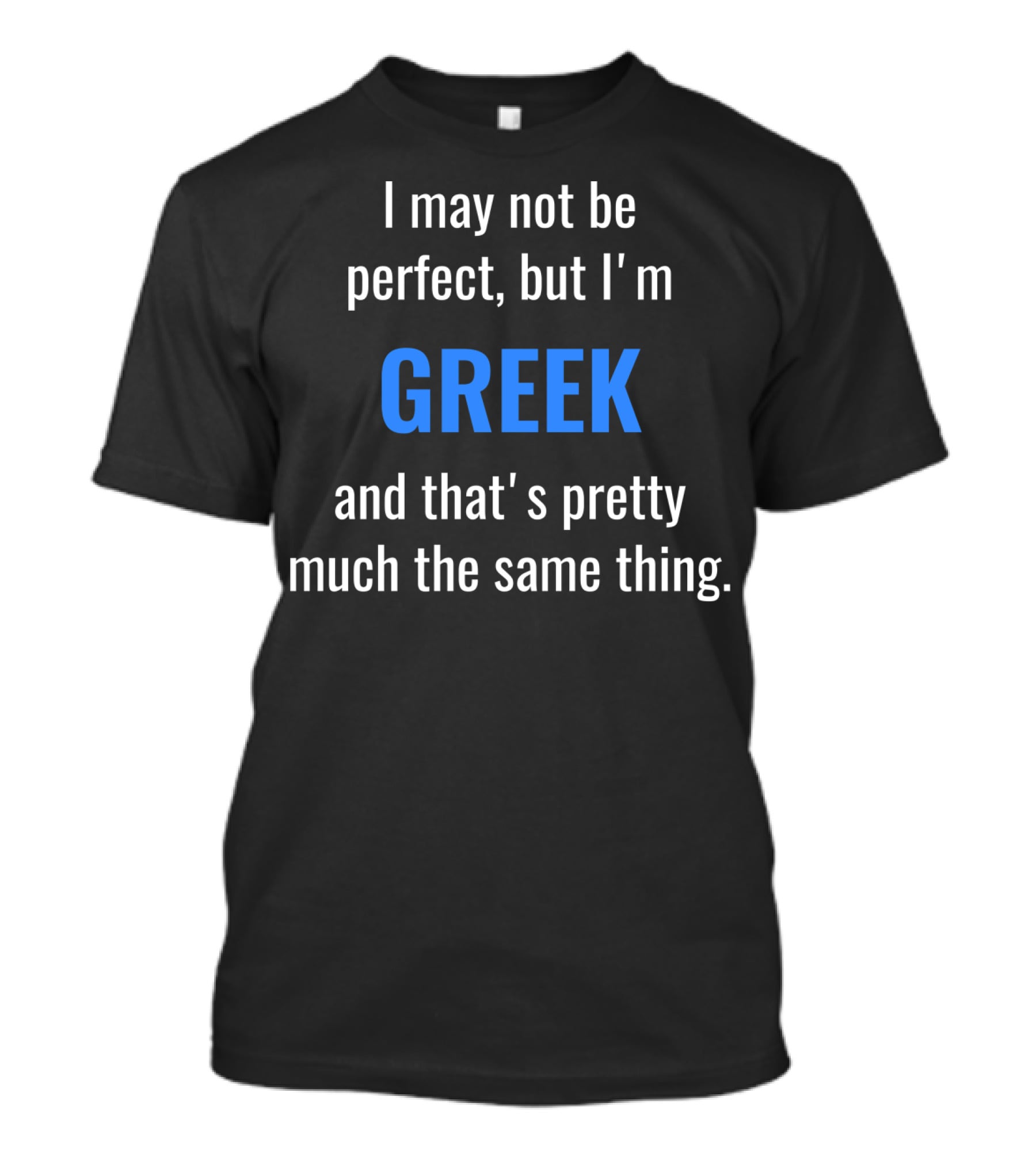 I May Not Be Perfect But I'm Greek And That's Pretty Much The Same Thing T-Shirt