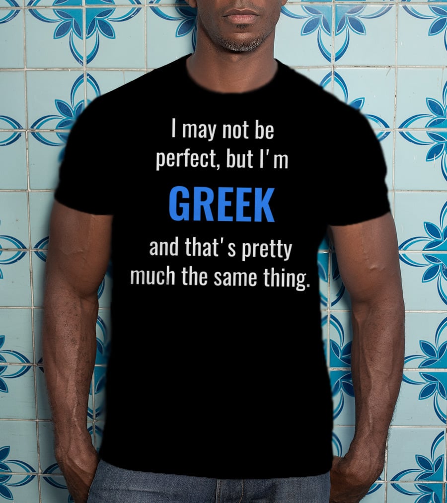 I May Not Be Perfect But I'm Greek And That's Pretty Much The Same Thing T-Shirt