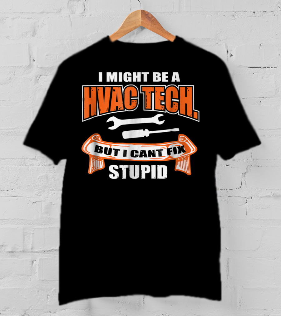 I Might Be A HVAC Tech But I Can't Fix Stupid T-Shirt