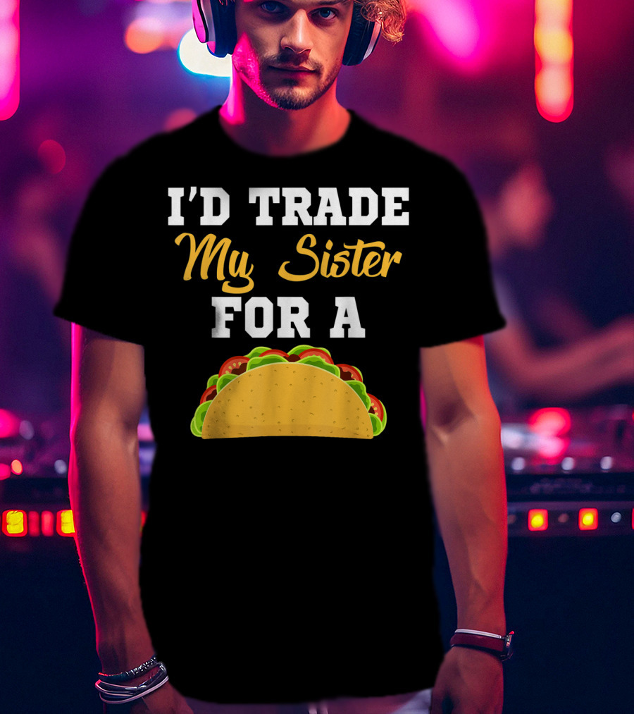 I'd Trade My Sister For A Taco Cinco De Mayo T-Shirt