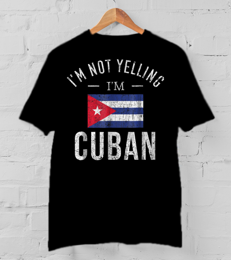 I'm Not Yelling I'm Cuban Cuba Flag Funny T-Shirt