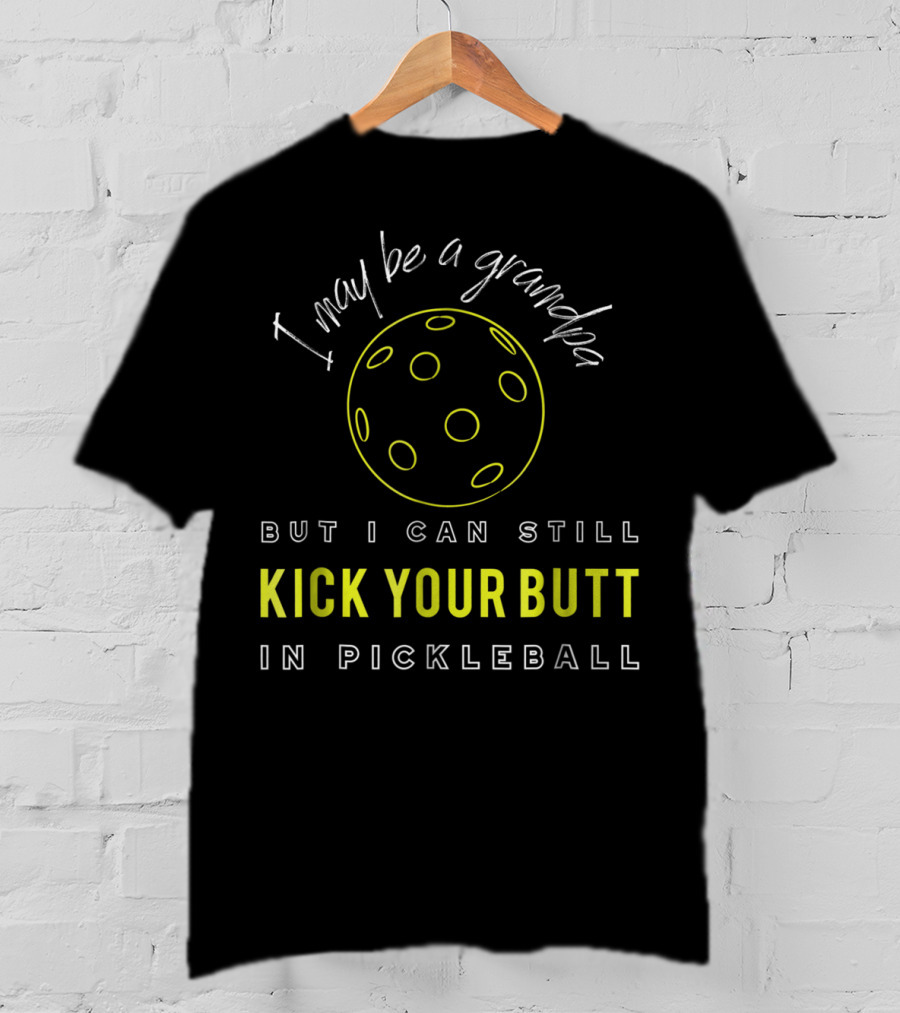I May Be A Grandpa But I Can Still Kick Your Butt In Pickleball T-Shirt