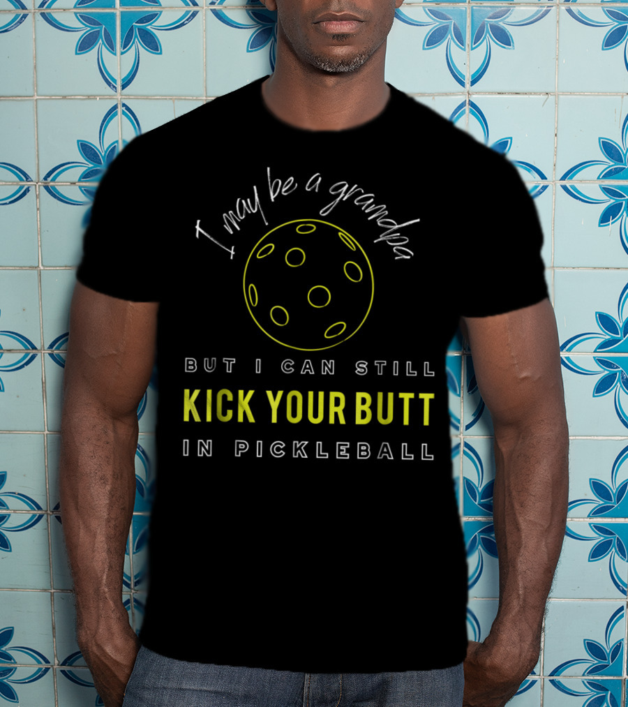 I May Be A Grandpa But I Can Still Kick Your Butt In Pickleball T-Shirt