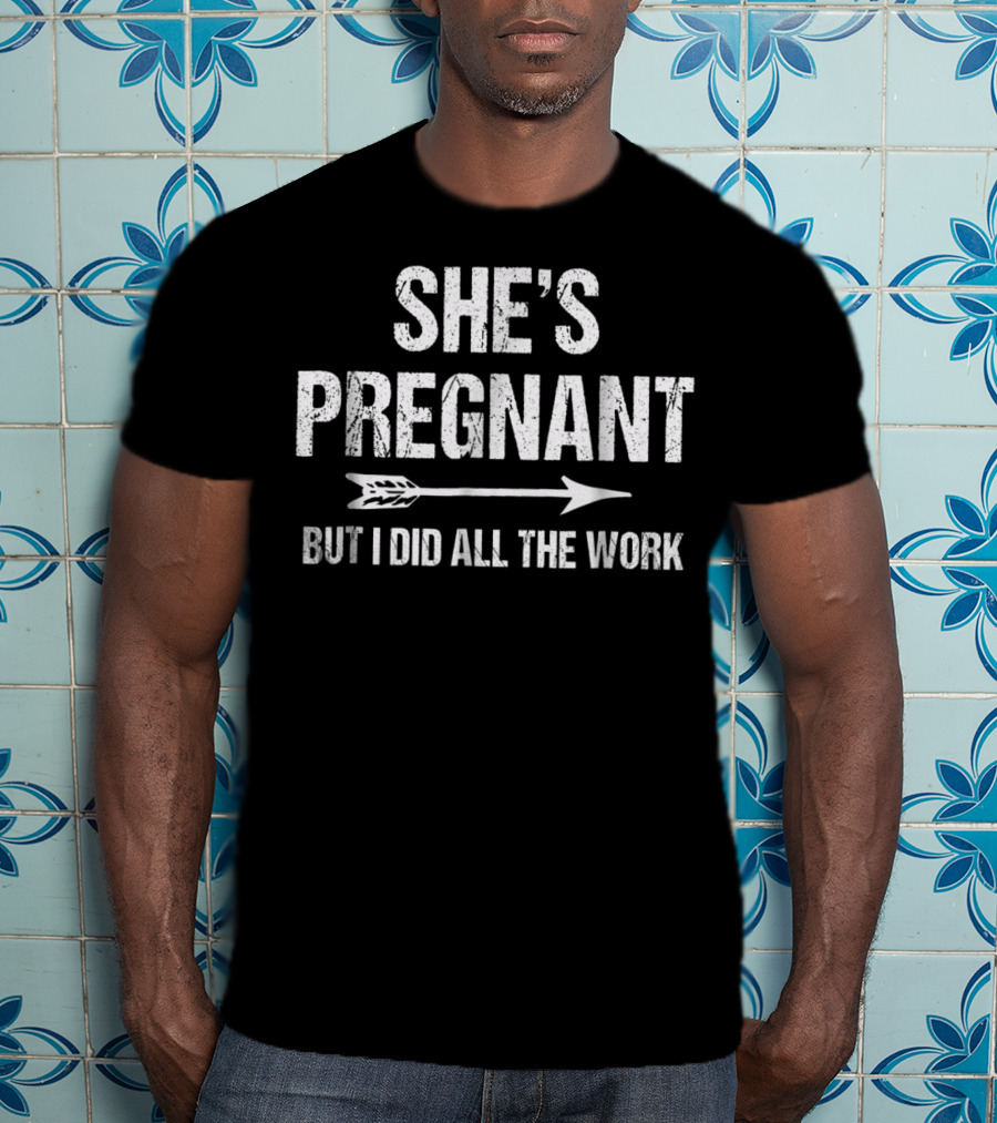 She's Pregnant But I Did All The Work Funny Pregnancy Announcement T-Shirt
