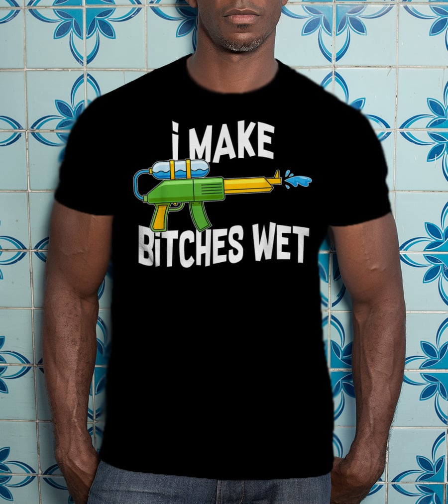 I MAKE BITCHES WET Funny Squirt Gun Water Gun Pool Party T-Shirt