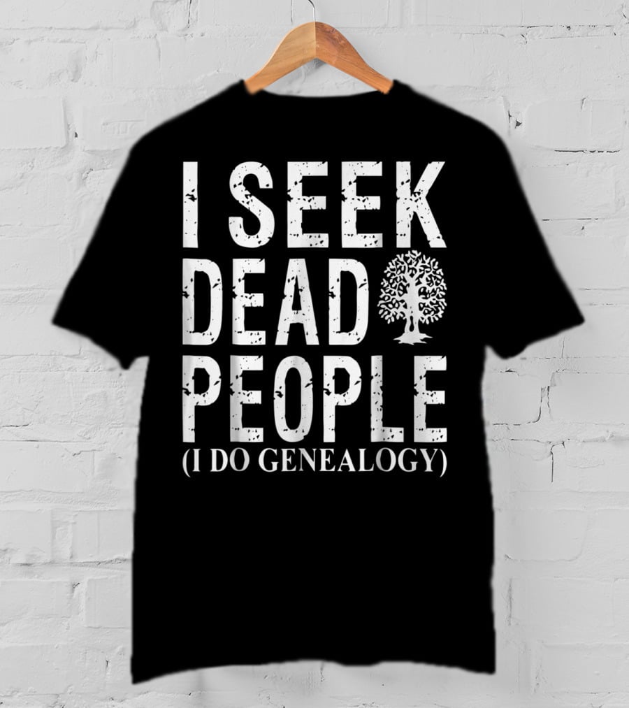 I Seek Dead People (I Do Genealogy) Genealogy For Family History Addicts T-Shirt