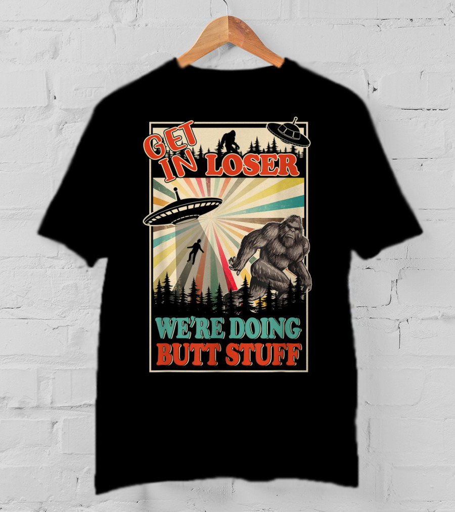 Get In Loser We're Doing Butt Stuff UFO Bigfoot Retro Forest Scene T-Shirt