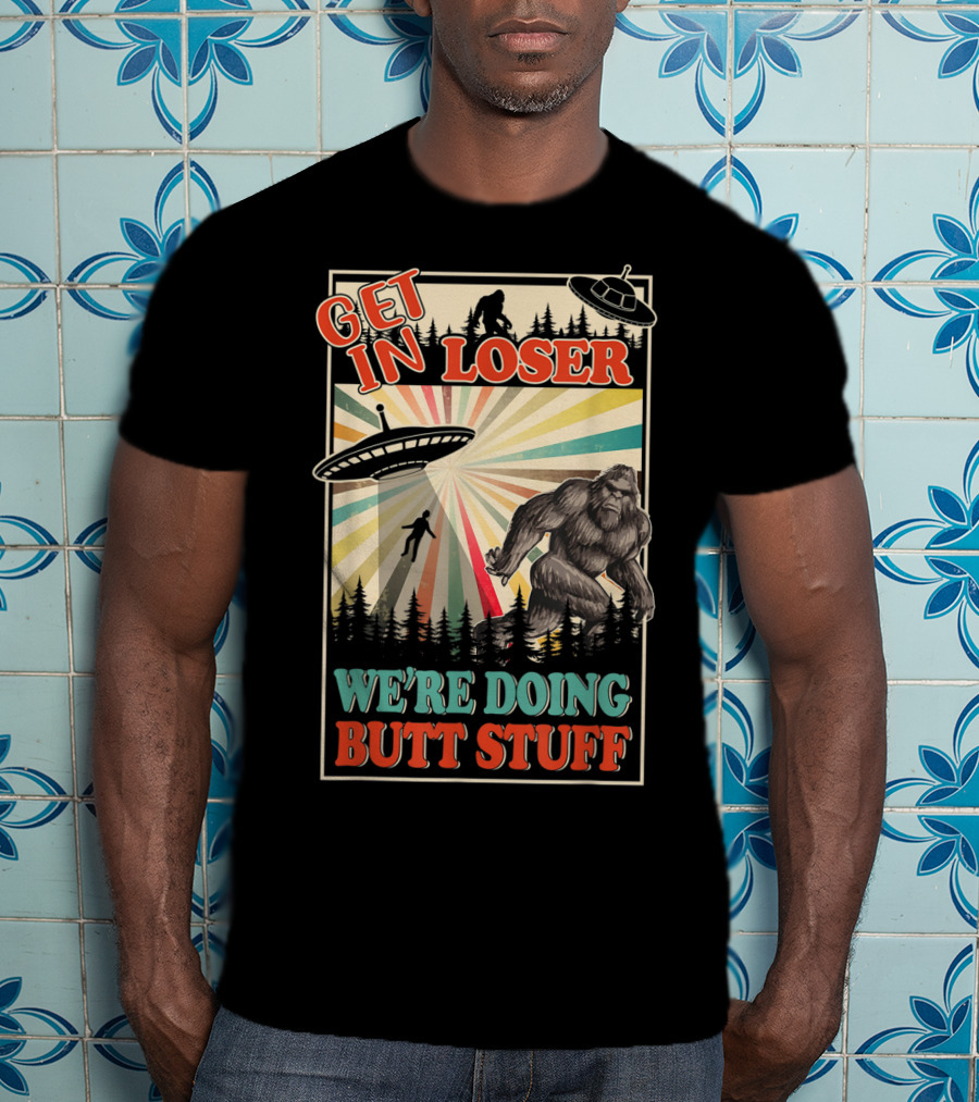 Get In Loser We're Doing Butt Stuff UFO Bigfoot Retro Forest Scene T-Shirt