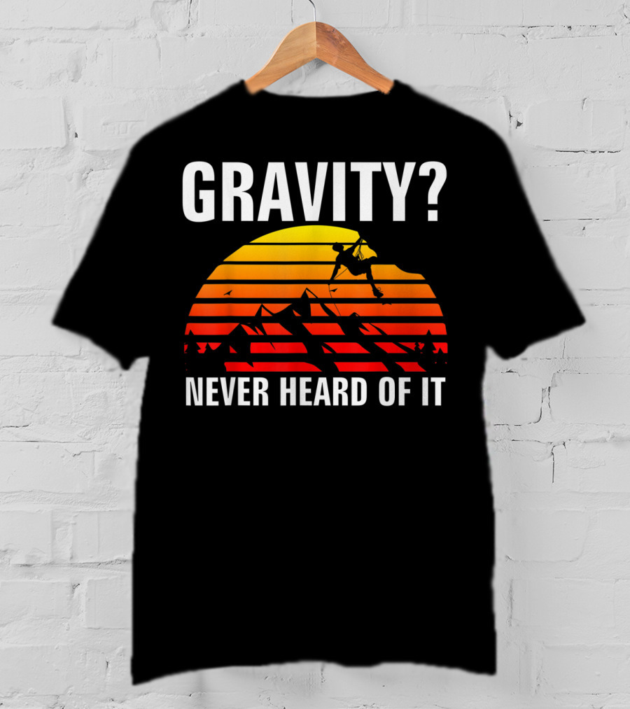 Gravity Never Heard Of It Funny Rock Climbing Adventure Sunset T-Shirt