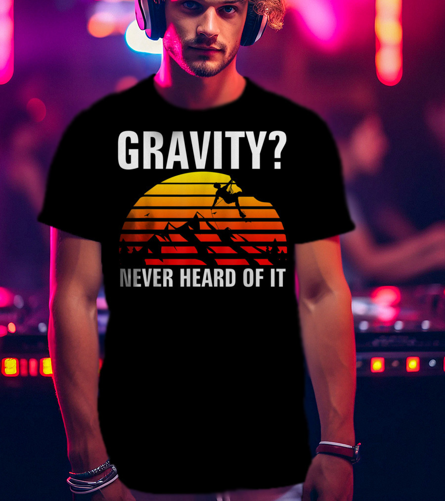 Gravity Never Heard Of It Funny Rock Climbing Adventure Sunset T-Shirt