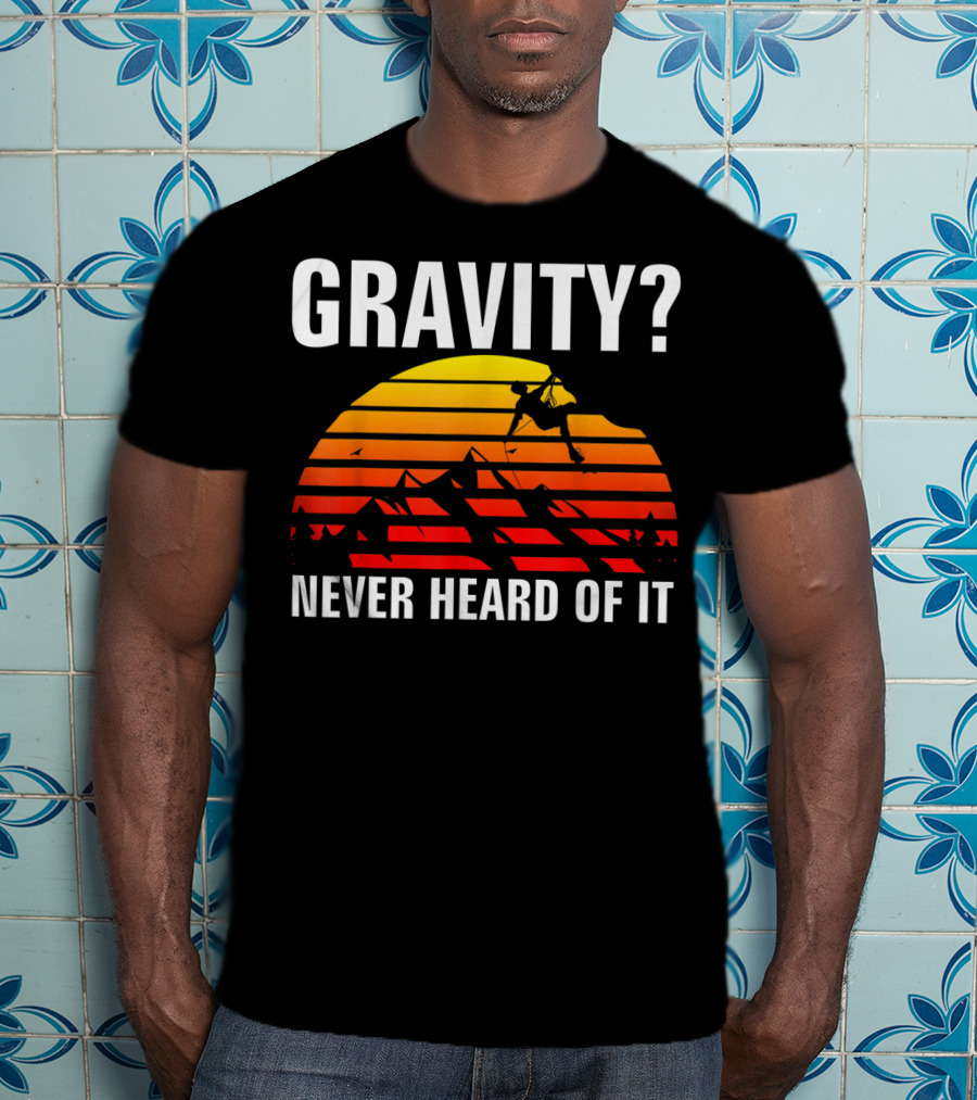Gravity Never Heard Of It Funny Rock Climbing Adventure Sunset T-Shirt