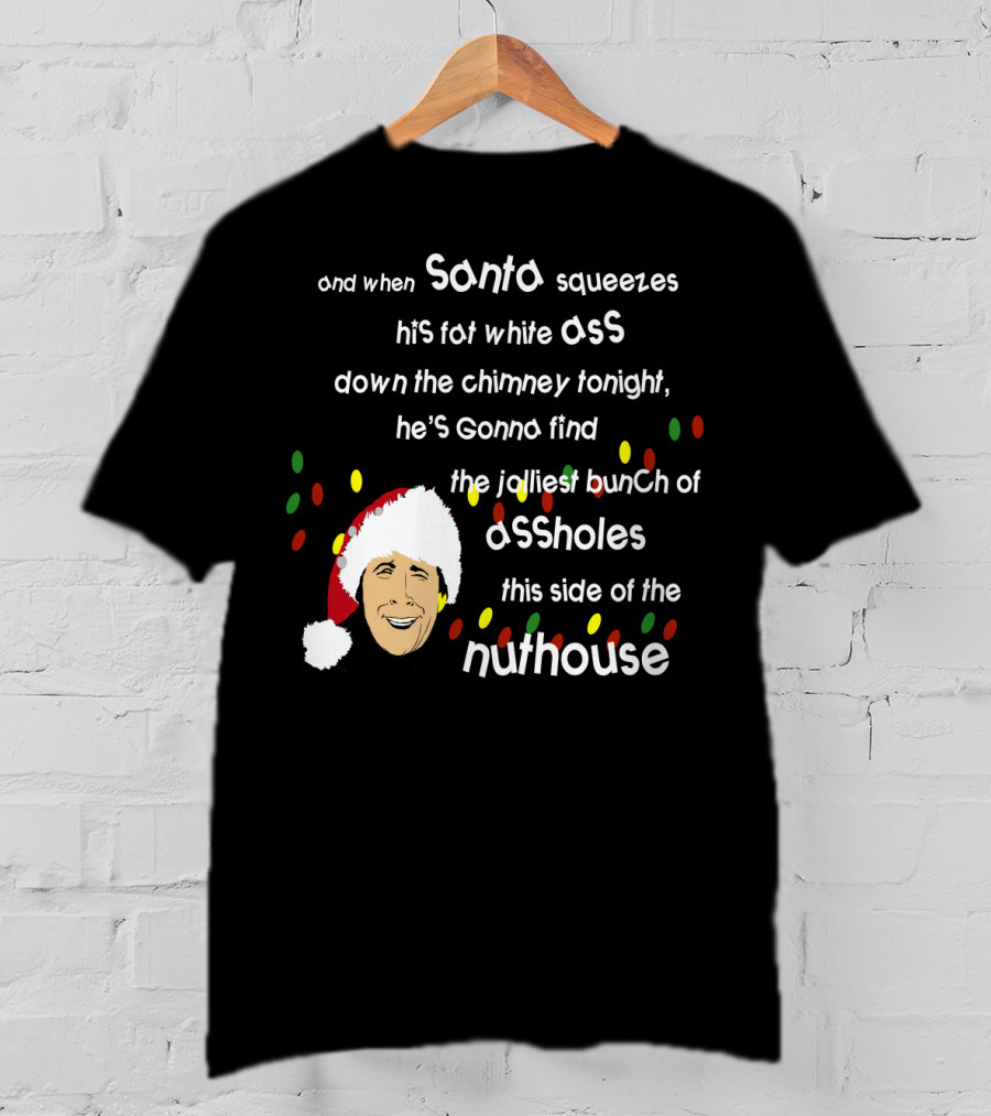 And When Santa Squeezes His Fat White Ass Down The Chimney Tonight He's Gonna Find The Jolliest Bunch Of Assholes This Side Of The Nuthouse T-Shirt