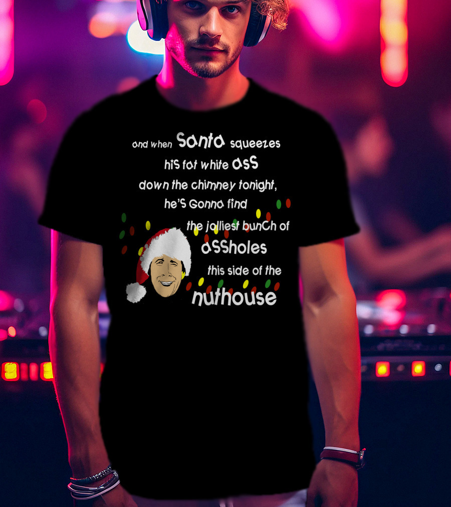 And When Santa Squeezes His Fat White Ass Down The Chimney Tonight He's Gonna Find The Jolliest Bunch Of Assholes This Side Of The Nuthouse T-Shirt
