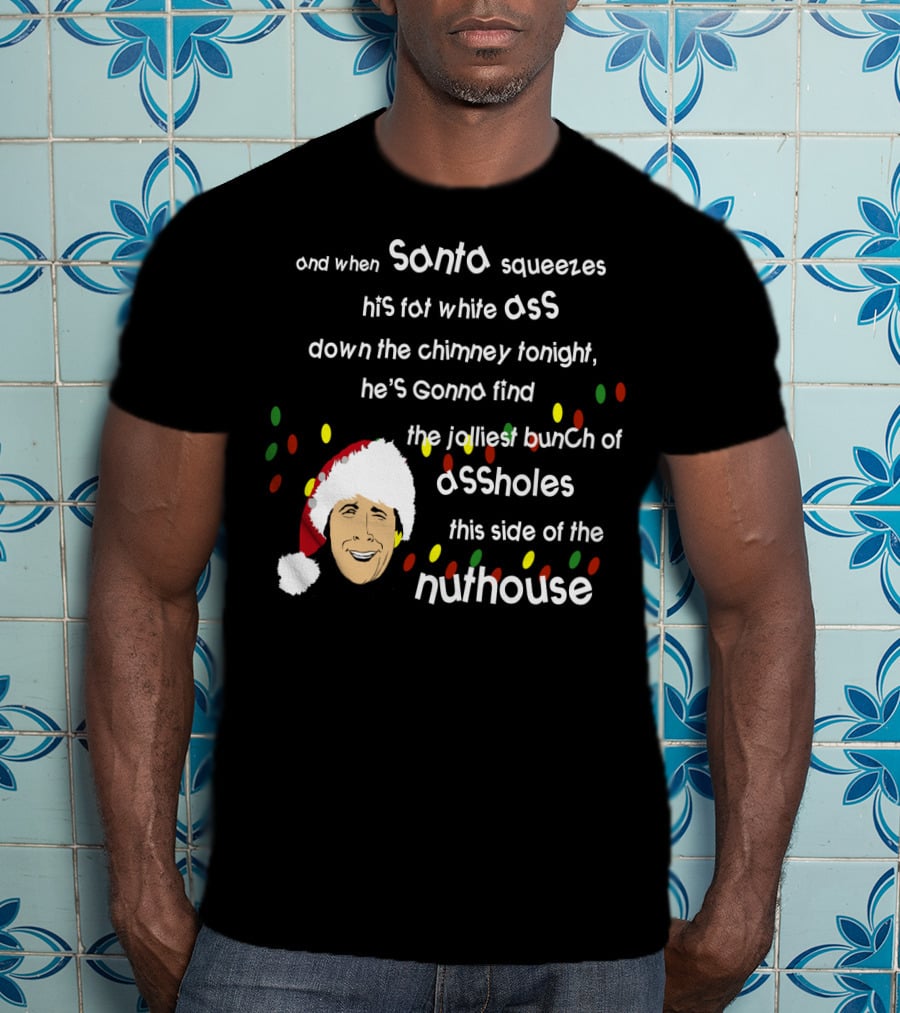 And When Santa Squeezes His Fat White Ass Down The Chimney Tonight He's Gonna Find The Jolliest Bunch Of Assholes This Side Of The Nuthouse T-Shirt