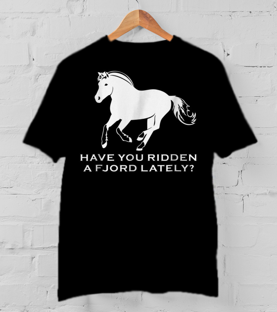 Have You Ridden A Fjord Lately Norwegian Fjord Horse T-Shirt