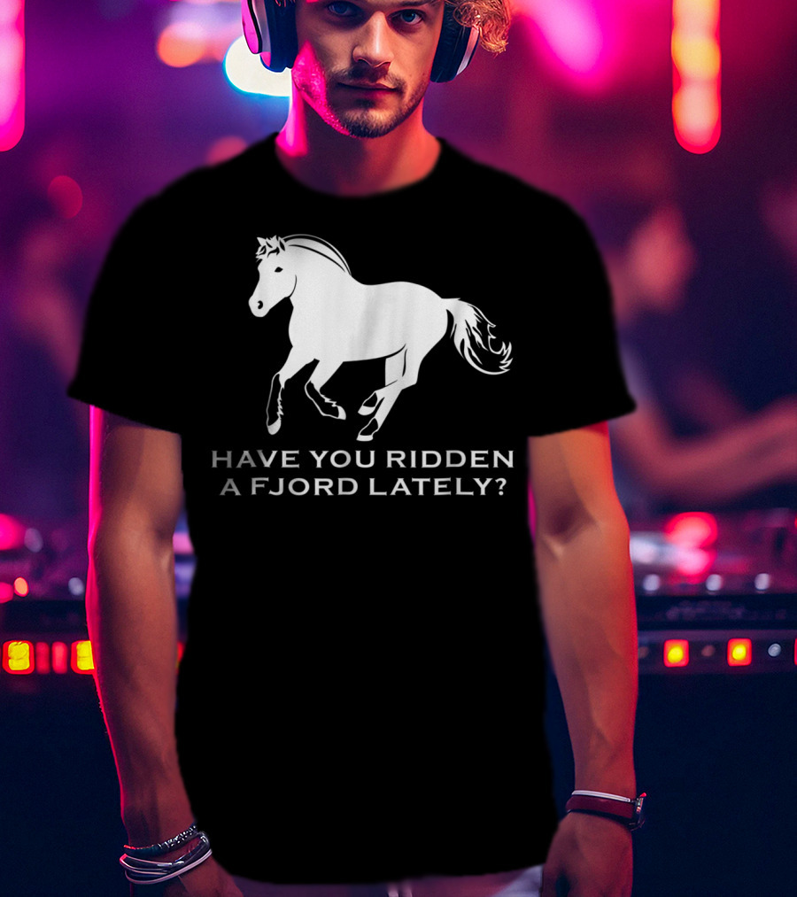 Have You Ridden A Fjord Lately Norwegian Fjord Horse T-Shirt