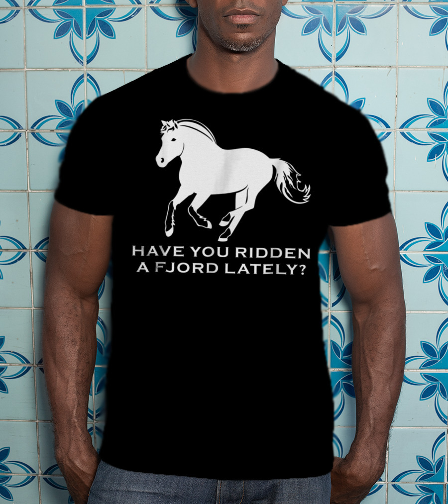 Have You Ridden A Fjord Lately Norwegian Fjord Horse T-Shirt