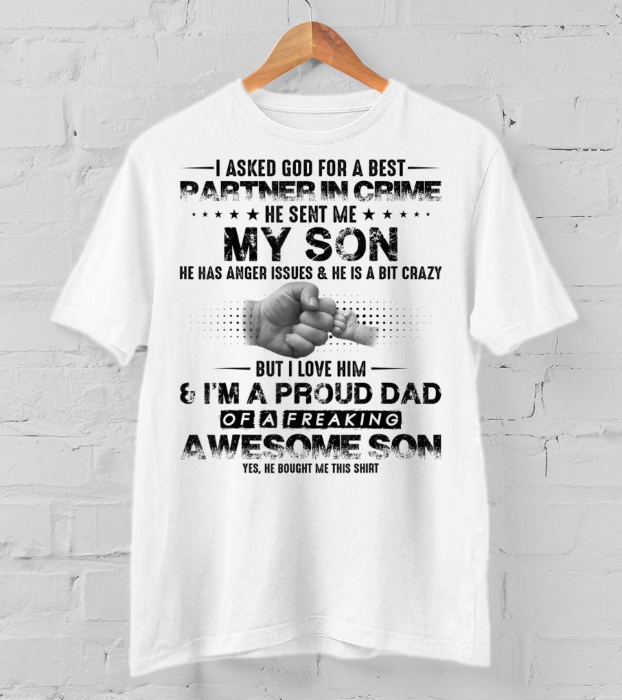 I Asked God For A Best Partner In Crime He Sent Me My Son He Has Anger Issues And He Is A Bit Crazy But I Love Him And I'm A Proud Dad Of A Freaking Awesome Son T-Shirt