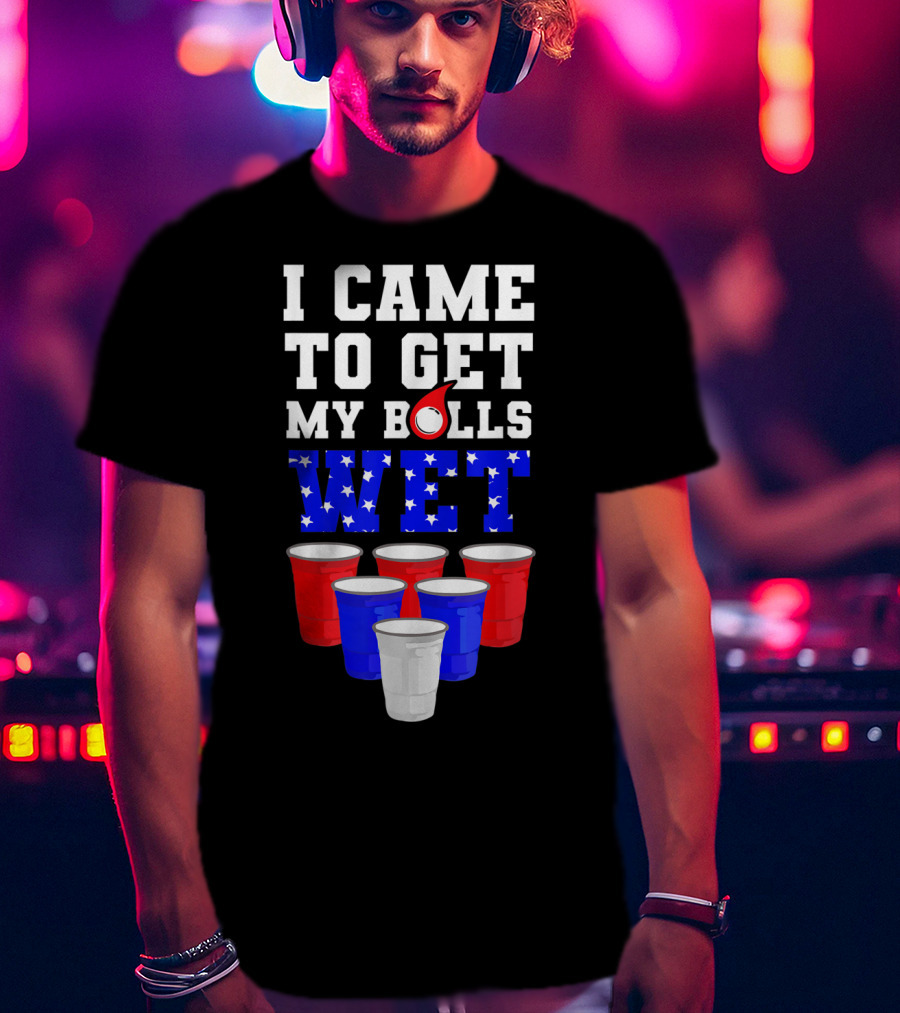 I Came To Get My Balls Wet Funny Beer Pong America Cups Stars Stripes T-Shirt