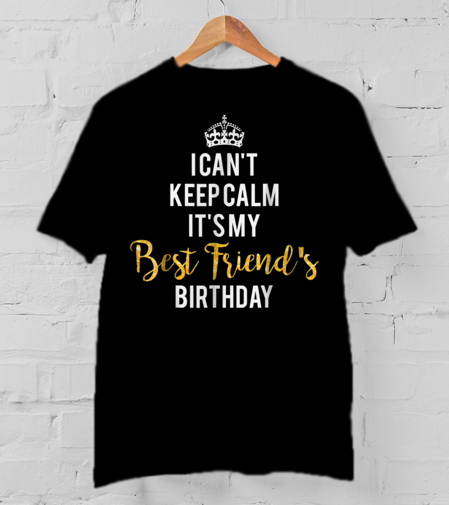 I Can't Keep Calm It's My Best Friend's Birthday Crown T-Shirt