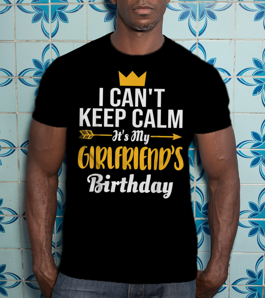 I Can't Keep Calm It's My Girlfriend's Birthday Crown Arrow T-Shirt