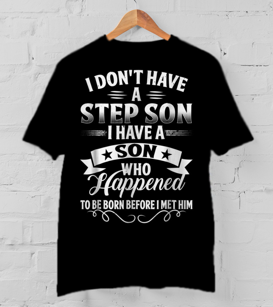 I Don't Have A Step Son I Have A Son Who Happened To Be Born Before I Met Him T-Shirt