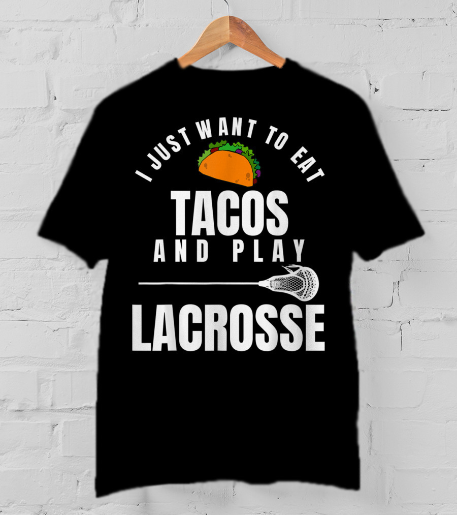I Just Want To Eat Tacos And Play Lacrosse With Taco Graphic And Lacrosse Stick T-Shirt