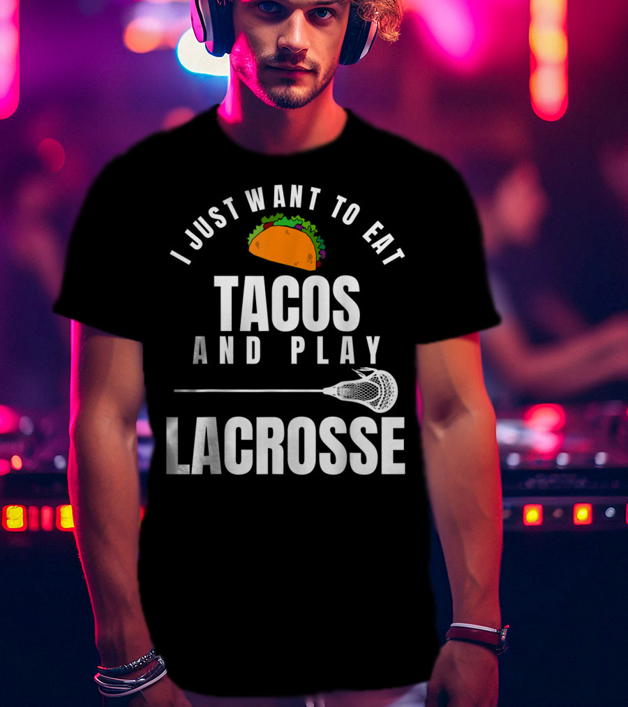 I Just Want To Eat Tacos And Play Lacrosse With Taco Graphic And Lacrosse Stick T-Shirt
